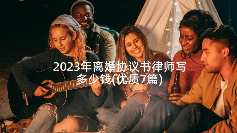 2023年离婚协议书律师写多少钱(优质7篇)