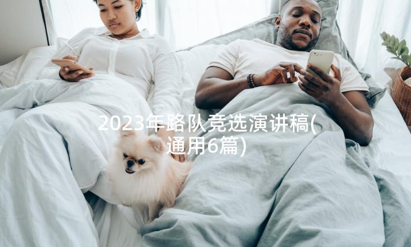 2023年路队竞选演讲稿(通用6篇)