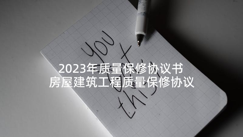 2023年质量保修协议书 房屋建筑工程质量保修协议书(通用5篇)