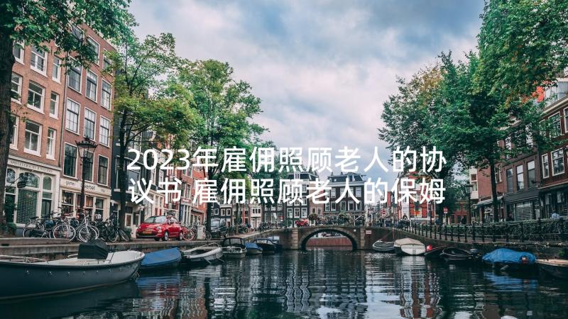 2023年雇佣照顾老人的协议书 雇佣照顾老人的保姆合同(通用5篇)