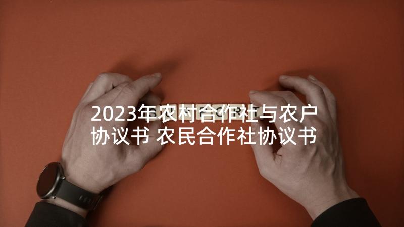 2023年农村合作社与农户协议书 农民合作社协议书(精选7篇)