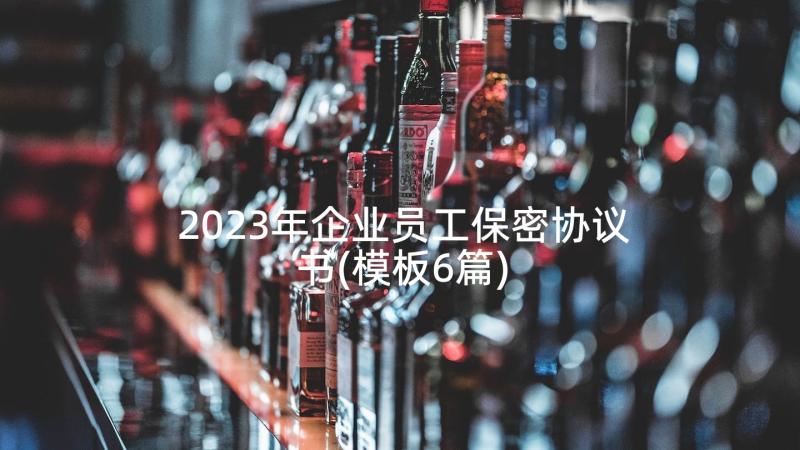 2023年企业员工保密协议书(模板6篇)