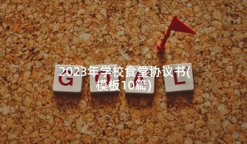 2023年学校食堂协议书(模板10篇)