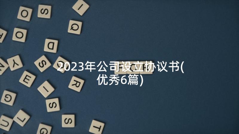 2023年公司设立协议书(优秀6篇)