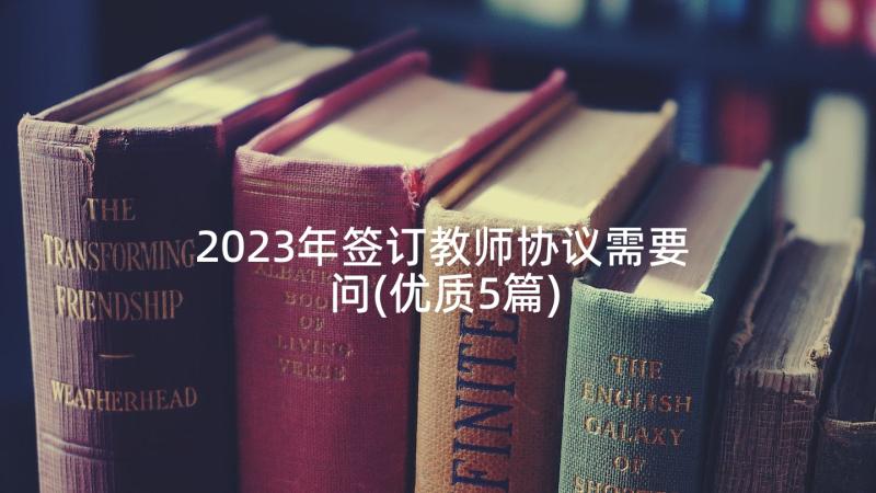 2023年签订教师协议需要问(优质5篇)