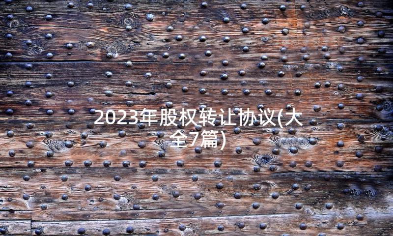 2023年股权转让协议(大全7篇)