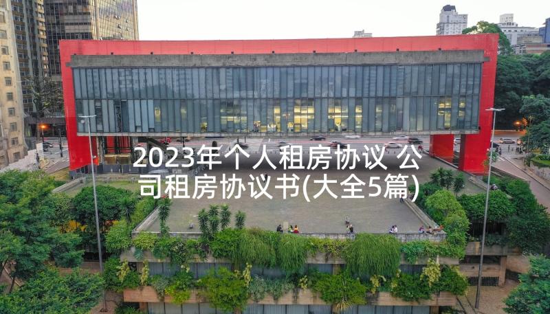 2023年个人租房协议 公司租房协议书(大全5篇)