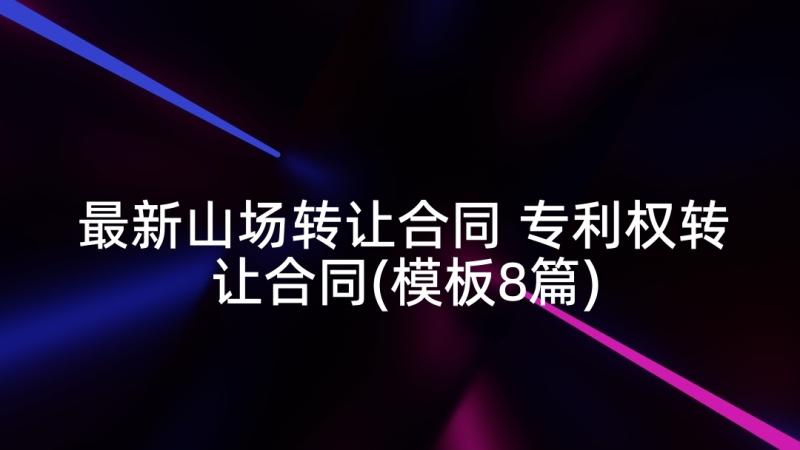 最新山场转让合同 专利权转让合同(模板8篇)