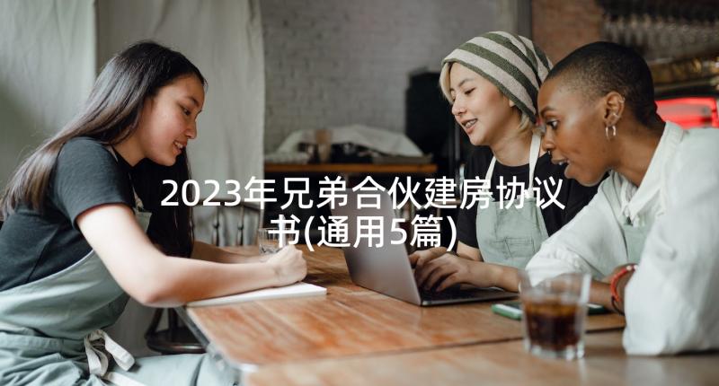 2023年兄弟合伙建房协议书(通用5篇)