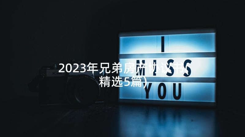 2023年兄弟房产协议书(精选5篇)