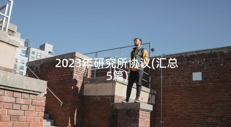 2023年研究所协议(汇总5篇)