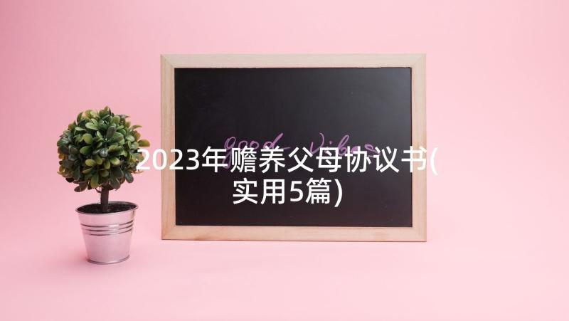 2023年赡养父母协议书(实用5篇)