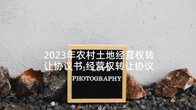 2023年农村土地经营权转让协议书 经营权转让协议书(模板8篇)