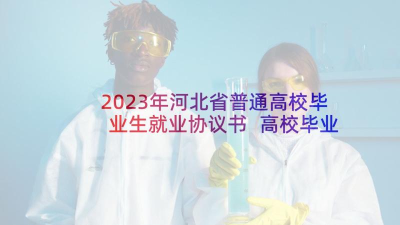 2023年河北省普通高校毕业生就业协议书 高校毕业生就业协议书(优质5篇)