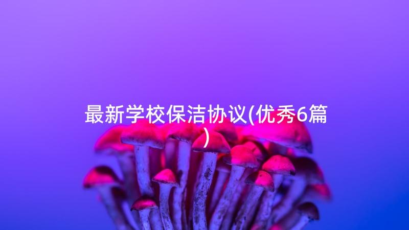 最新学校保洁协议(优秀6篇)