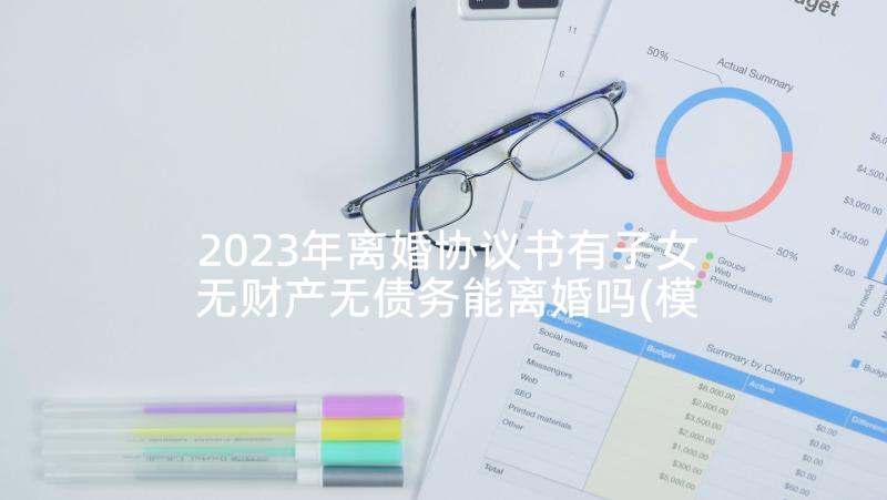 2023年离婚协议书有子女无财产无债务能离婚吗(模板6篇)