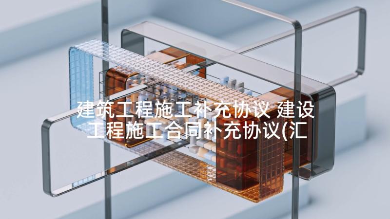 建筑工程施工补充协议 建设工程施工合同补充协议(汇总5篇)