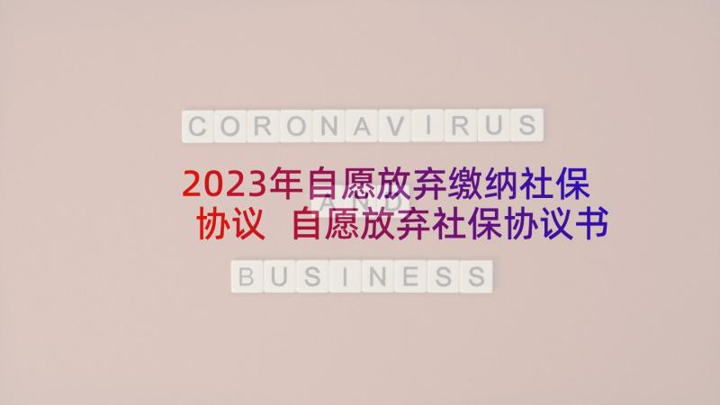 2023年自愿放弃缴纳社保协议 自愿放弃社保协议书(优秀8篇)