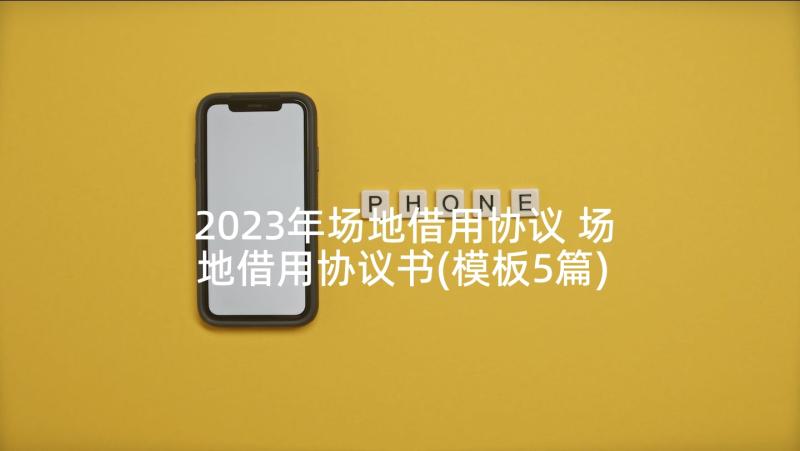 2023年场地借用协议 场地借用协议书(模板5篇)