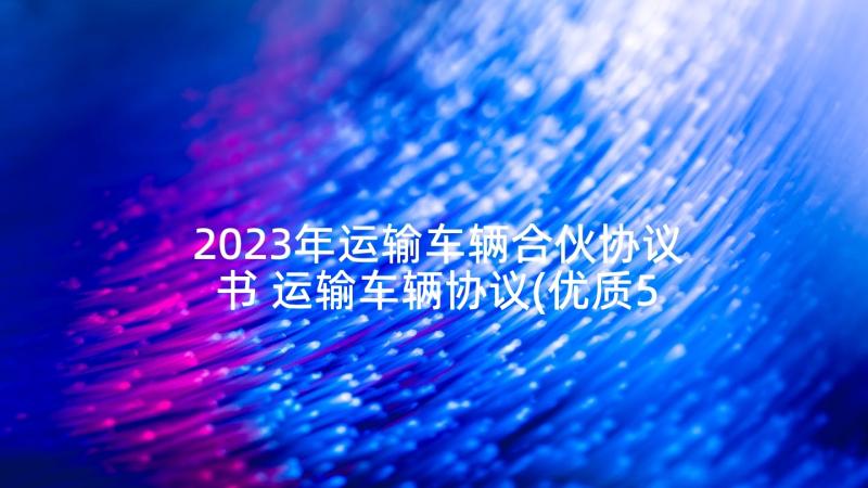 2023年运输车辆合伙协议书 运输车辆协议(优质5篇)