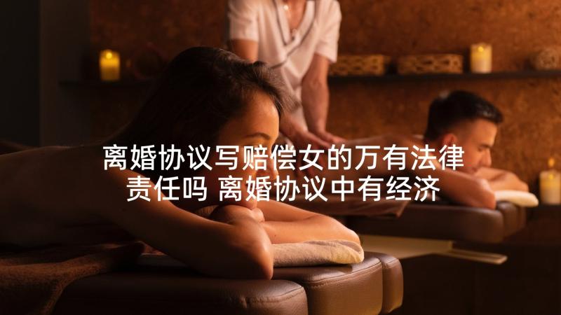 离婚协议写赔偿女的万有法律责任吗 离婚协议中有经济赔偿(实用5篇)