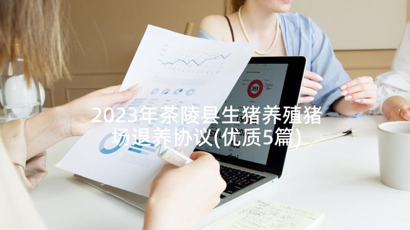 2023年茶陵县生猪养殖猪场退养协议(优质5篇)