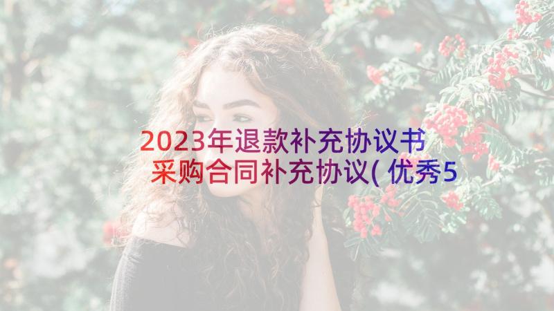 2023年退款补充协议书 采购合同补充协议(优秀5篇)