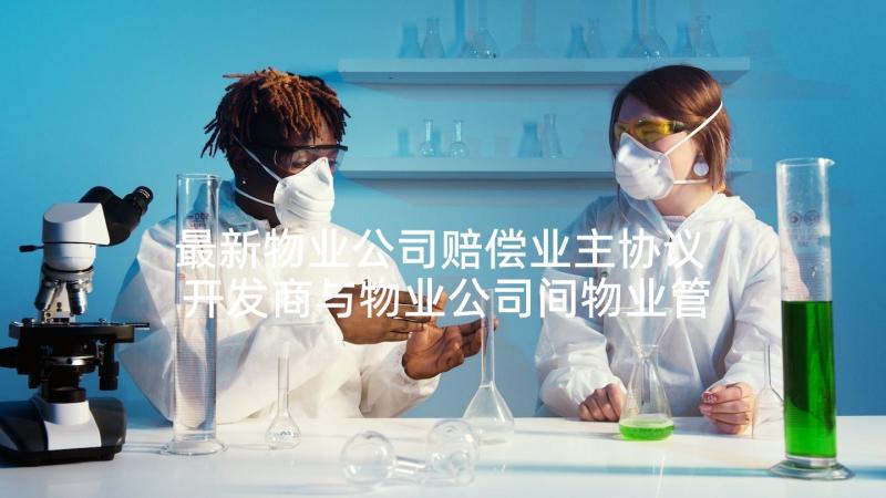 最新物业公司赔偿业主协议 开发商与物业公司间物业管理服务协议书(模板5篇)