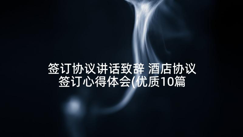 签订协议讲话致辞 酒店协议签订心得体会(优质10篇)