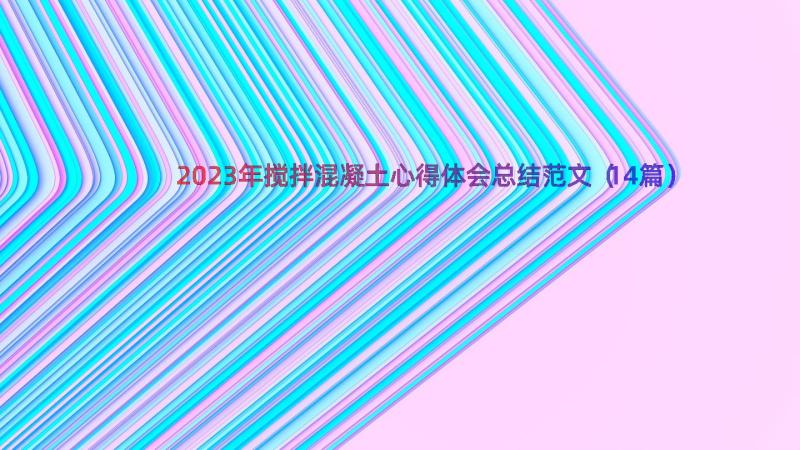 2023年搅拌混凝土心得体会总结范文（14篇）