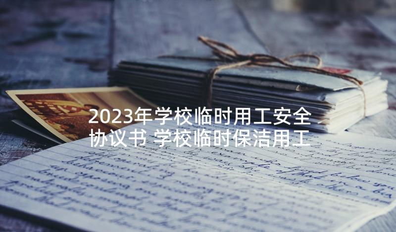 2023年学校临时用工安全协议书 学校临时保洁用工协议书(汇总5篇)