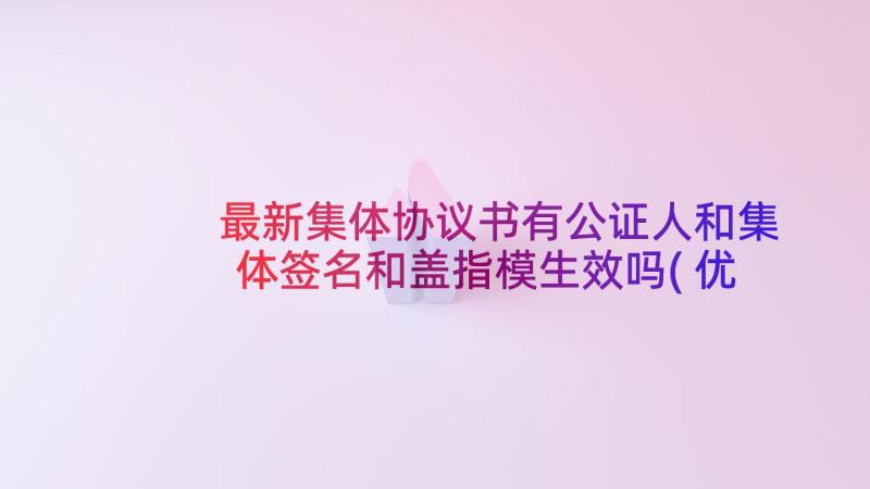 最新集体协议书有公证人和集体签名和盖指模生效吗(优秀8篇)