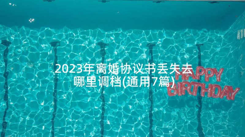 2023年离婚协议书丢失去哪里调档(通用7篇)