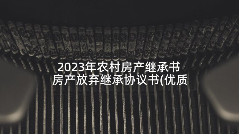 2023年农村房产继承书 房产放弃继承协议书(优质5篇)