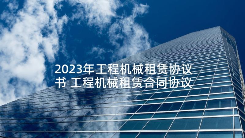 2023年工程机械租赁协议书 工程机械租赁合同协议书(精选5篇)