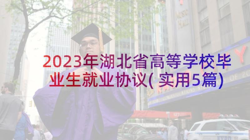 2023年湖北省高等学校毕业生就业协议(实用5篇)