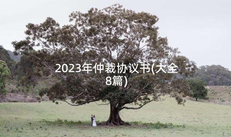 2023年仲裁协议书(大全8篇)