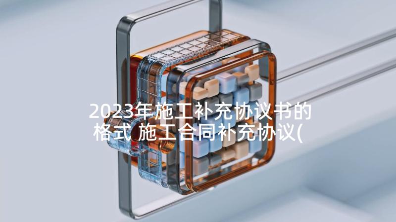 2023年施工补充协议书的格式 施工合同补充协议(优质6篇)