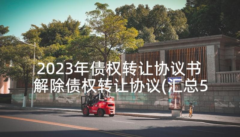 2023年债权转让协议书 解除债权转让协议(汇总5篇)