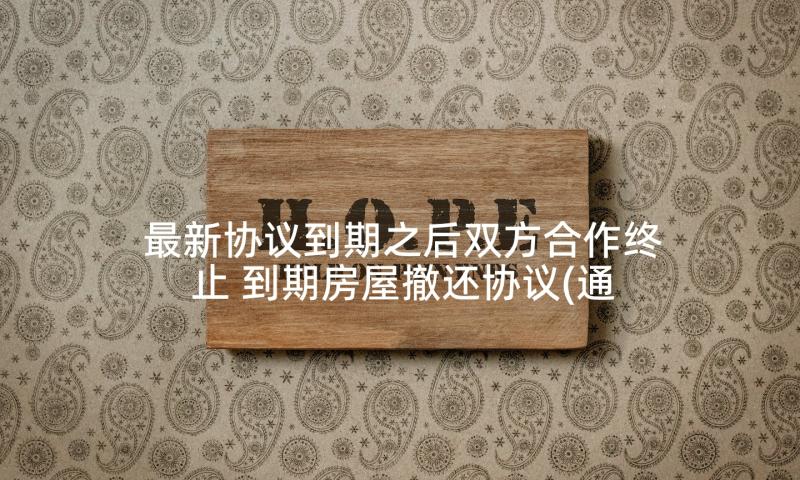 最新协议到期之后双方合作终止 到期房屋撤还协议(通用5篇)