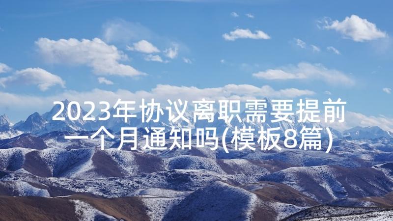 2023年协议离职需要提前一个月通知吗(模板8篇)