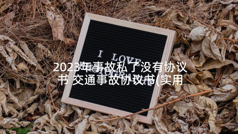 2023年事故私了没有协议书 交通事故协议书(实用7篇)