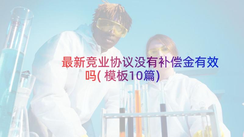 最新竞业协议没有补偿金有效吗(模板10篇)