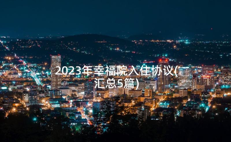 2023年幸福院入住协议(汇总5篇)