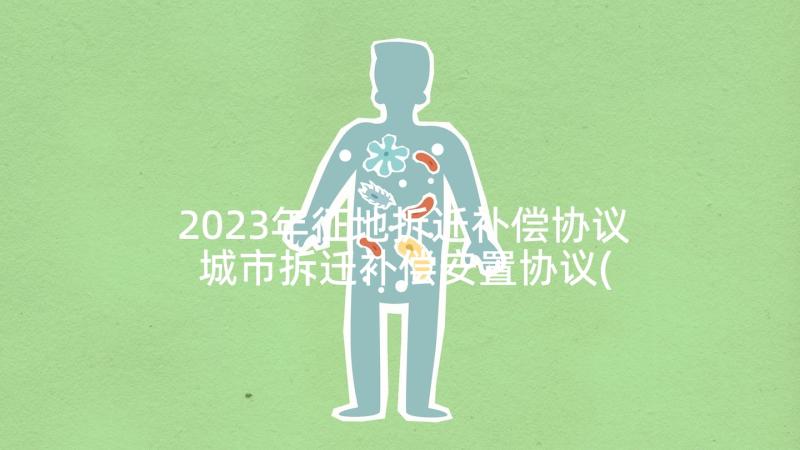 2023年征地拆迁补偿协议 城市拆迁补偿安置协议(大全9篇)