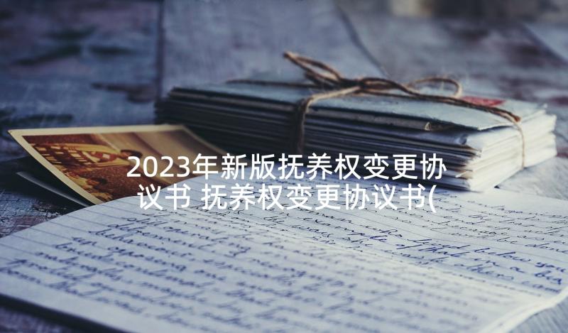 2023年新版抚养权变更协议书 抚养权变更协议书(实用9篇)