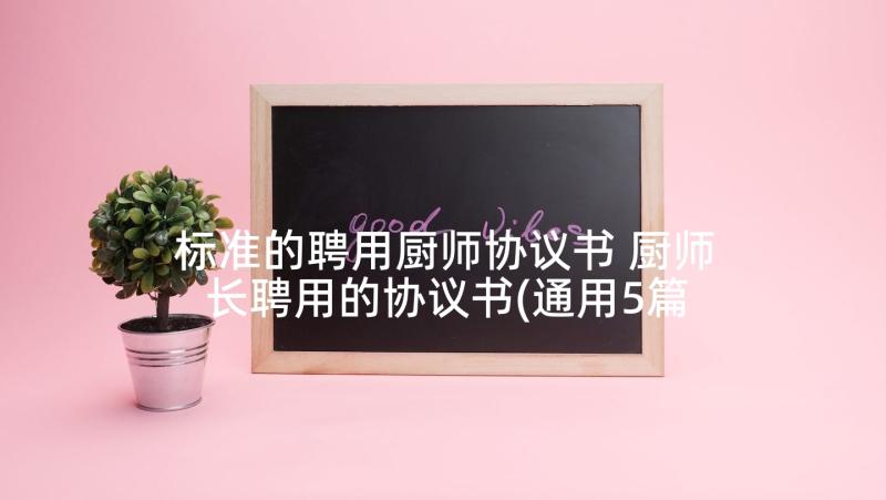 标准的聘用厨师协议书 厨师长聘用的协议书(通用5篇)