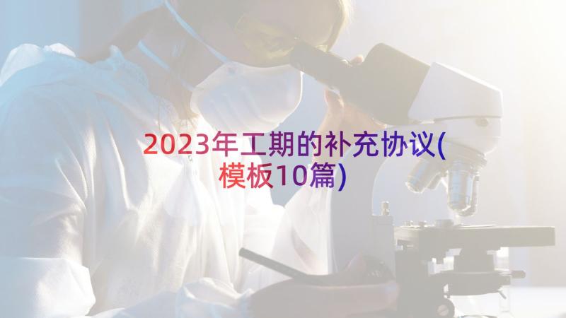 2023年工期的补充协议(模板10篇)