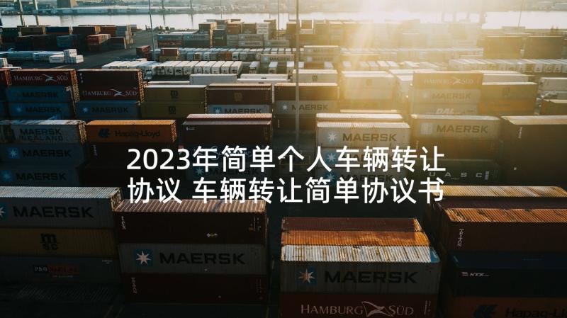 2023年简单个人车辆转让协议 车辆转让简单协议书(大全10篇)