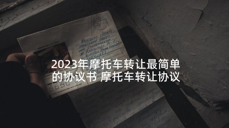 2023年摩托车转让最简单的协议书 摩托车转让协议书(精选6篇)